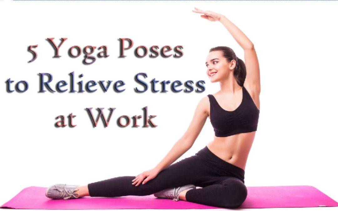 5 Yoga Poses to Relieve Stress at Work